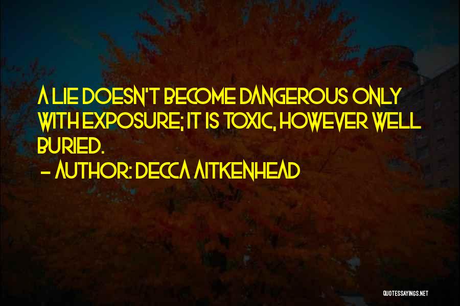 Decca Aitkenhead Quotes: A Lie Doesn't Become Dangerous Only With Exposure; It Is Toxic, However Well Buried.