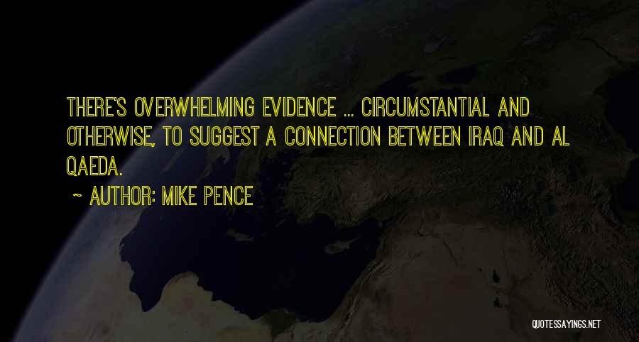 Mike Pence Quotes: There's Overwhelming Evidence ... Circumstantial And Otherwise, To Suggest A Connection Between Iraq And Al Qaeda.