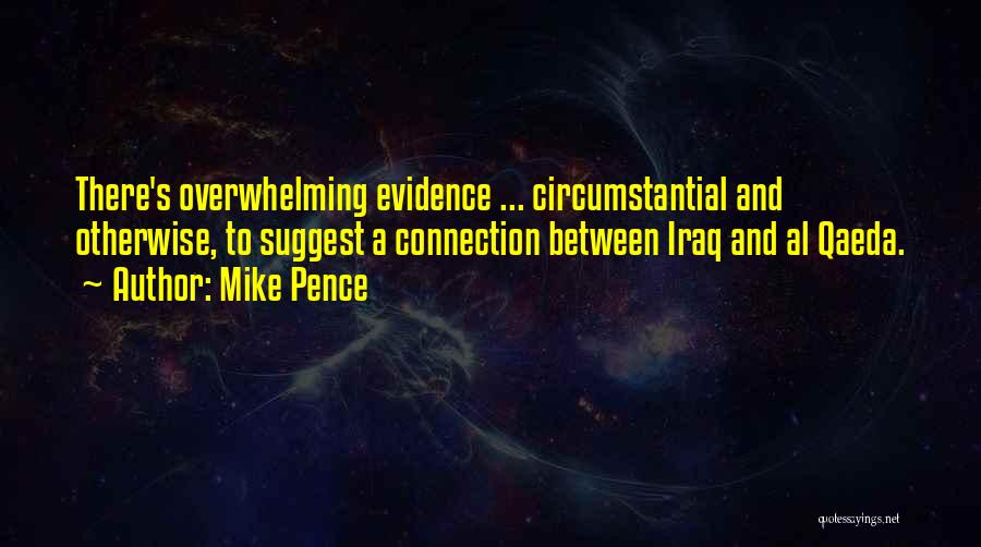 Mike Pence Quotes: There's Overwhelming Evidence ... Circumstantial And Otherwise, To Suggest A Connection Between Iraq And Al Qaeda.