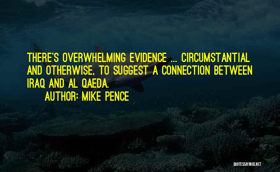 Mike Pence Quotes: There's Overwhelming Evidence ... Circumstantial And Otherwise, To Suggest A Connection Between Iraq And Al Qaeda.