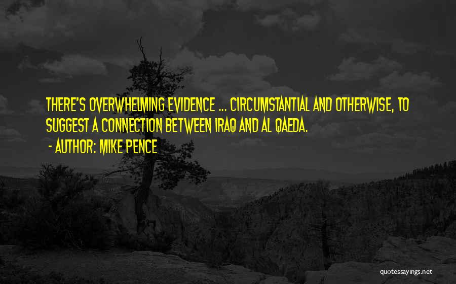 Mike Pence Quotes: There's Overwhelming Evidence ... Circumstantial And Otherwise, To Suggest A Connection Between Iraq And Al Qaeda.