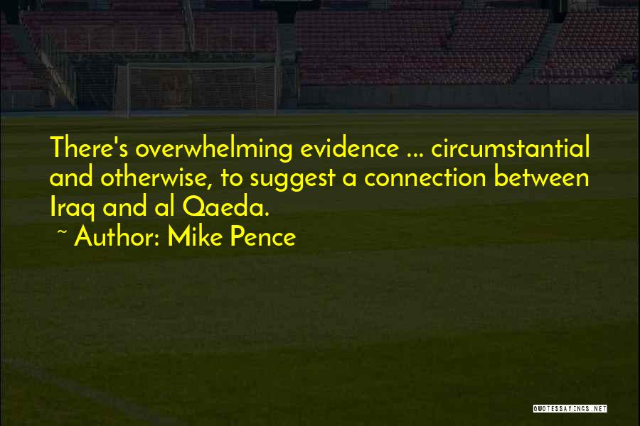 Mike Pence Quotes: There's Overwhelming Evidence ... Circumstantial And Otherwise, To Suggest A Connection Between Iraq And Al Qaeda.