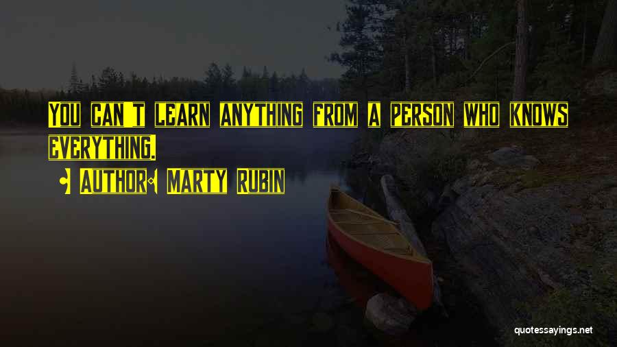 Marty Rubin Quotes: You Can't Learn Anything From A Person Who Knows Everything.