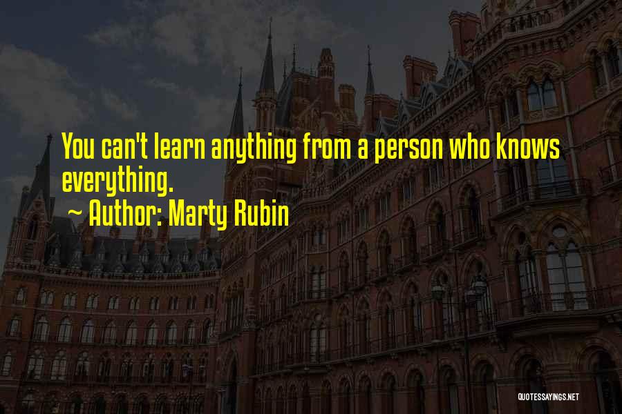 Marty Rubin Quotes: You Can't Learn Anything From A Person Who Knows Everything.