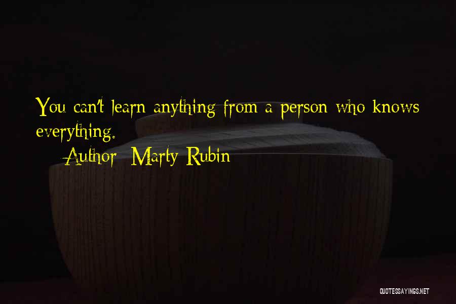Marty Rubin Quotes: You Can't Learn Anything From A Person Who Knows Everything.