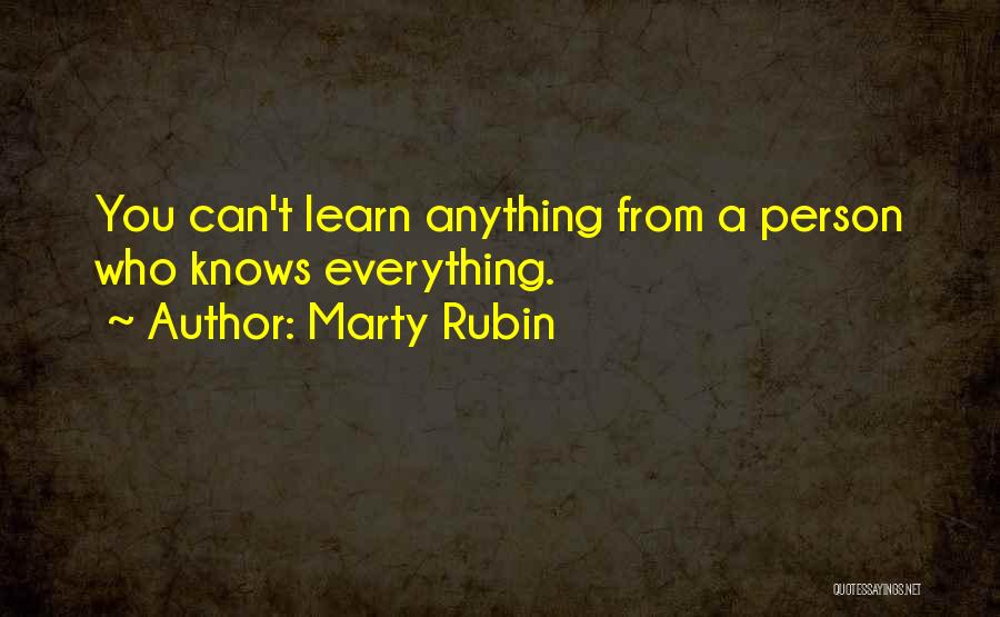 Marty Rubin Quotes: You Can't Learn Anything From A Person Who Knows Everything.