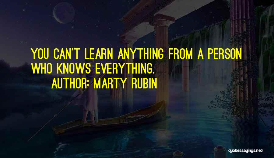 Marty Rubin Quotes: You Can't Learn Anything From A Person Who Knows Everything.