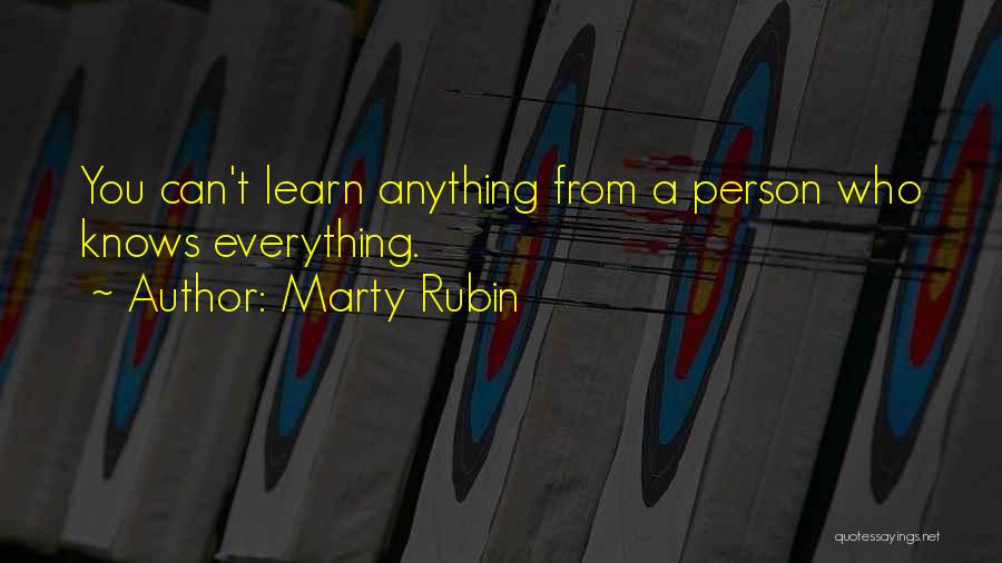 Marty Rubin Quotes: You Can't Learn Anything From A Person Who Knows Everything.