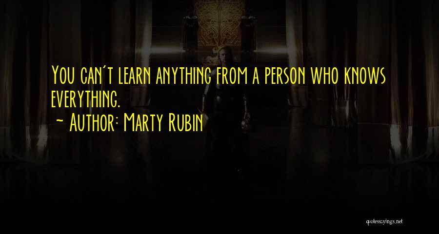 Marty Rubin Quotes: You Can't Learn Anything From A Person Who Knows Everything.