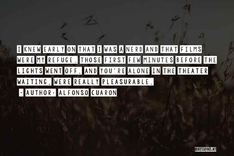 Alfonso Cuaron Quotes: I Knew Early On That I Was A Nerd And That Films Were My Refuge. Those First Few Minutes Before