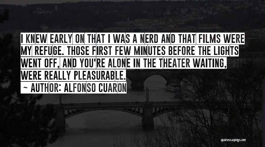 Alfonso Cuaron Quotes: I Knew Early On That I Was A Nerd And That Films Were My Refuge. Those First Few Minutes Before