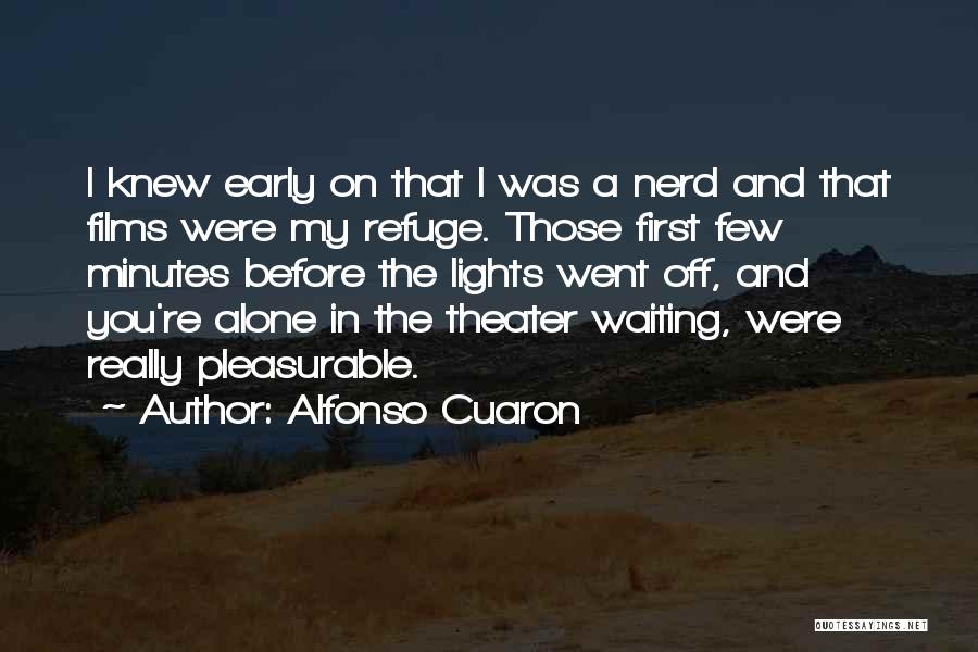 Alfonso Cuaron Quotes: I Knew Early On That I Was A Nerd And That Films Were My Refuge. Those First Few Minutes Before