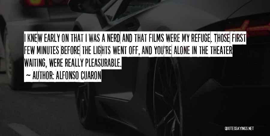 Alfonso Cuaron Quotes: I Knew Early On That I Was A Nerd And That Films Were My Refuge. Those First Few Minutes Before