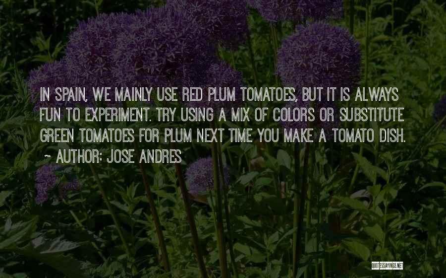 Jose Andres Quotes: In Spain, We Mainly Use Red Plum Tomatoes, But It Is Always Fun To Experiment. Try Using A Mix Of