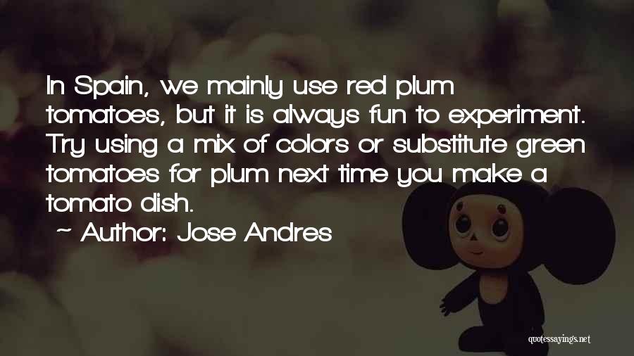 Jose Andres Quotes: In Spain, We Mainly Use Red Plum Tomatoes, But It Is Always Fun To Experiment. Try Using A Mix Of