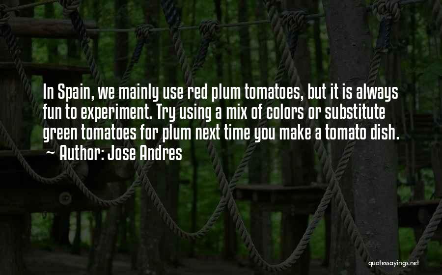 Jose Andres Quotes: In Spain, We Mainly Use Red Plum Tomatoes, But It Is Always Fun To Experiment. Try Using A Mix Of