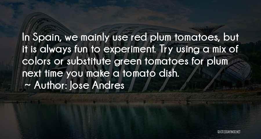 Jose Andres Quotes: In Spain, We Mainly Use Red Plum Tomatoes, But It Is Always Fun To Experiment. Try Using A Mix Of