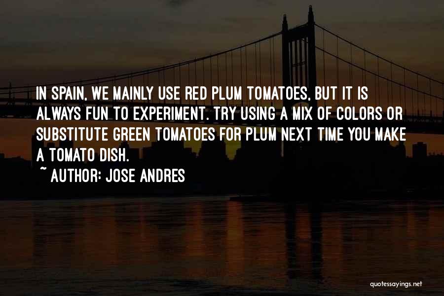 Jose Andres Quotes: In Spain, We Mainly Use Red Plum Tomatoes, But It Is Always Fun To Experiment. Try Using A Mix Of
