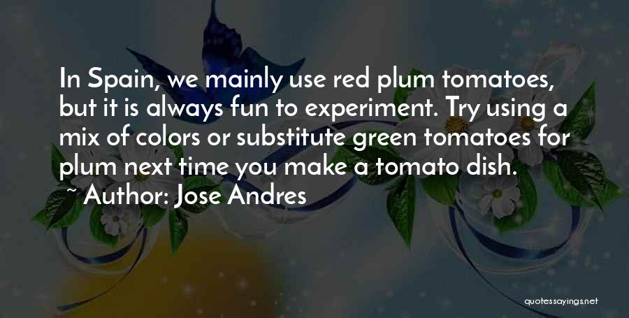 Jose Andres Quotes: In Spain, We Mainly Use Red Plum Tomatoes, But It Is Always Fun To Experiment. Try Using A Mix Of