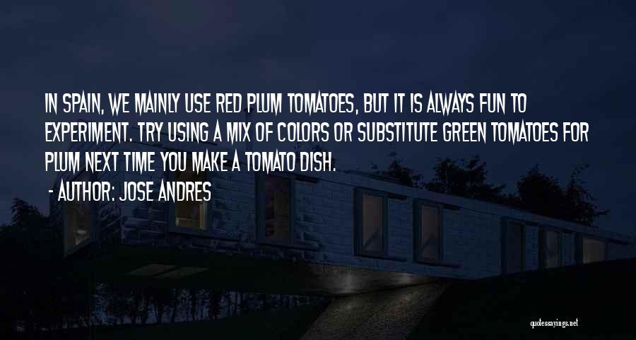 Jose Andres Quotes: In Spain, We Mainly Use Red Plum Tomatoes, But It Is Always Fun To Experiment. Try Using A Mix Of