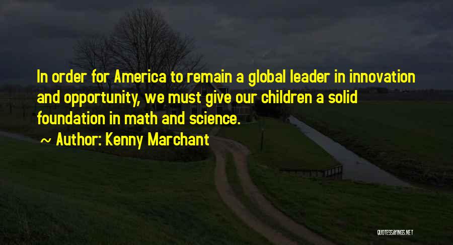 Kenny Marchant Quotes: In Order For America To Remain A Global Leader In Innovation And Opportunity, We Must Give Our Children A Solid
