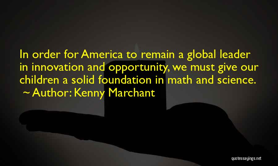 Kenny Marchant Quotes: In Order For America To Remain A Global Leader In Innovation And Opportunity, We Must Give Our Children A Solid