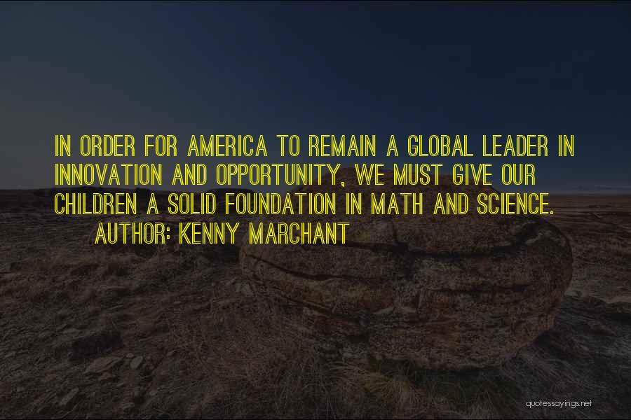 Kenny Marchant Quotes: In Order For America To Remain A Global Leader In Innovation And Opportunity, We Must Give Our Children A Solid