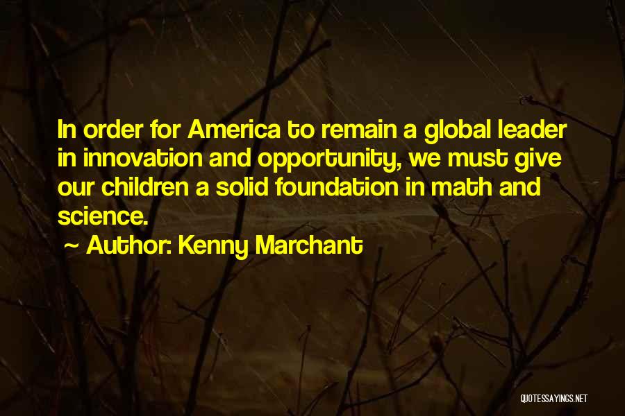 Kenny Marchant Quotes: In Order For America To Remain A Global Leader In Innovation And Opportunity, We Must Give Our Children A Solid