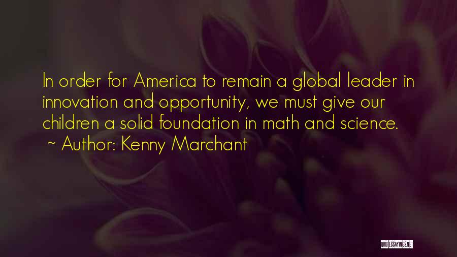 Kenny Marchant Quotes: In Order For America To Remain A Global Leader In Innovation And Opportunity, We Must Give Our Children A Solid