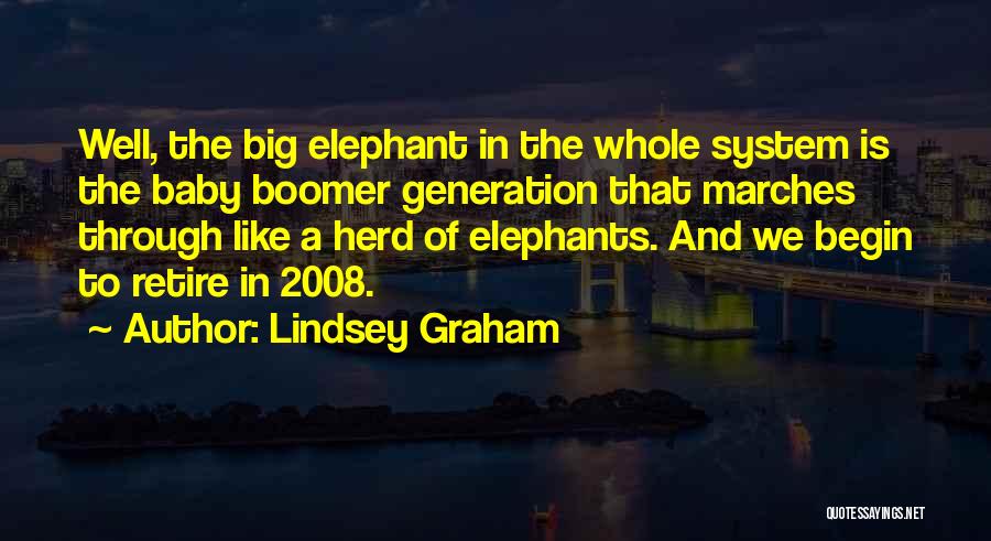 Lindsey Graham Quotes: Well, The Big Elephant In The Whole System Is The Baby Boomer Generation That Marches Through Like A Herd Of