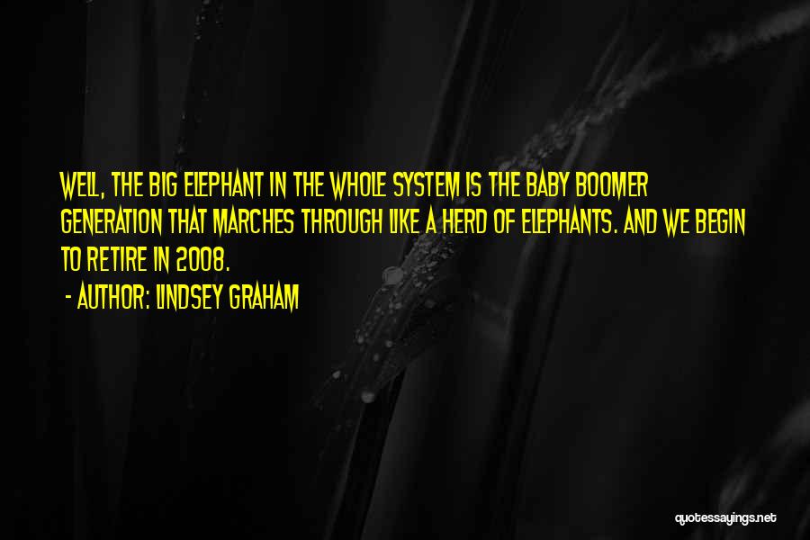 Lindsey Graham Quotes: Well, The Big Elephant In The Whole System Is The Baby Boomer Generation That Marches Through Like A Herd Of