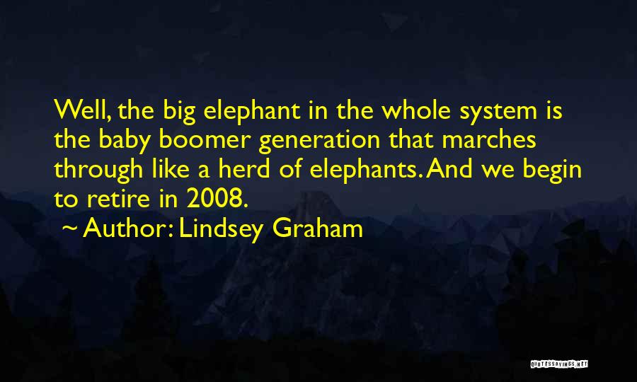 Lindsey Graham Quotes: Well, The Big Elephant In The Whole System Is The Baby Boomer Generation That Marches Through Like A Herd Of