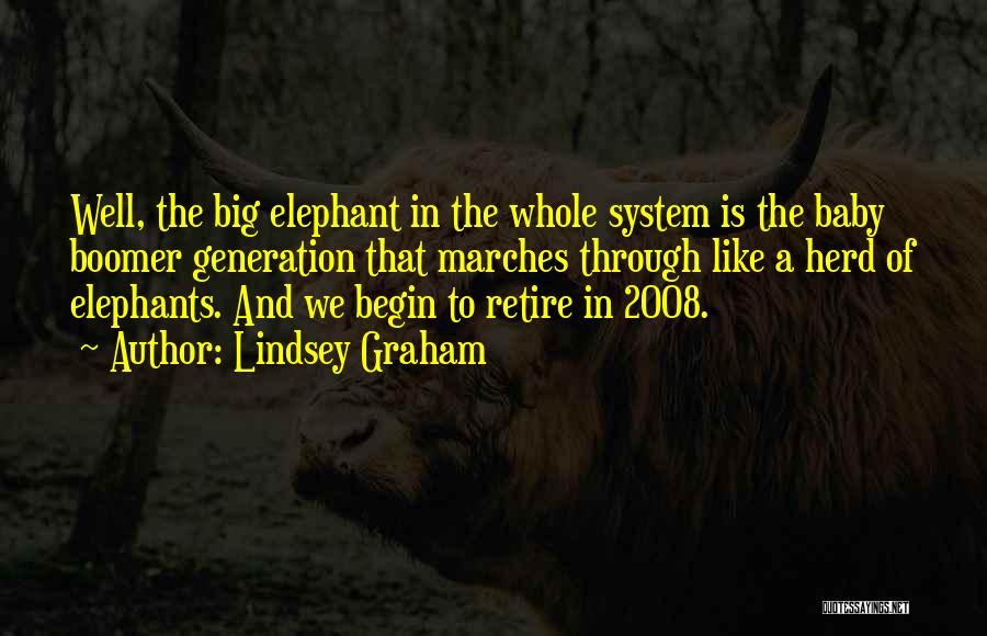 Lindsey Graham Quotes: Well, The Big Elephant In The Whole System Is The Baby Boomer Generation That Marches Through Like A Herd Of