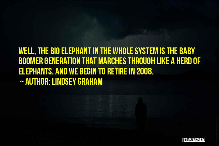 Lindsey Graham Quotes: Well, The Big Elephant In The Whole System Is The Baby Boomer Generation That Marches Through Like A Herd Of