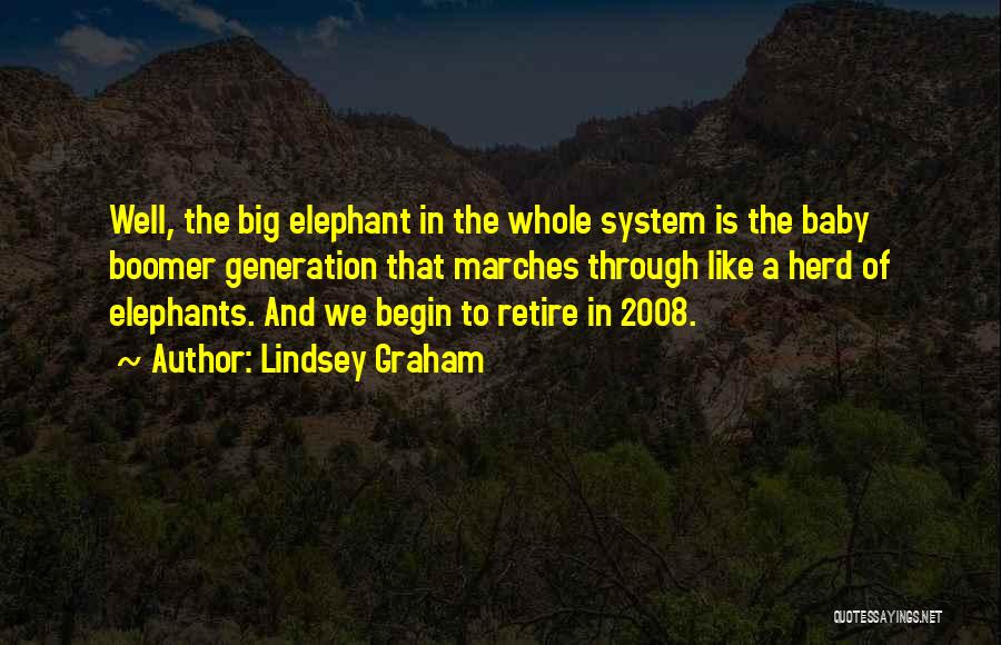 Lindsey Graham Quotes: Well, The Big Elephant In The Whole System Is The Baby Boomer Generation That Marches Through Like A Herd Of