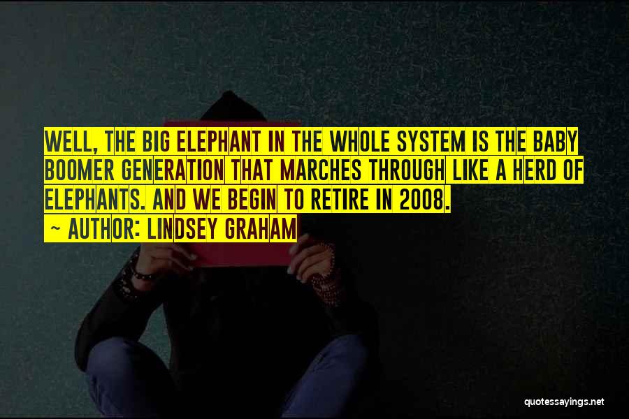 Lindsey Graham Quotes: Well, The Big Elephant In The Whole System Is The Baby Boomer Generation That Marches Through Like A Herd Of