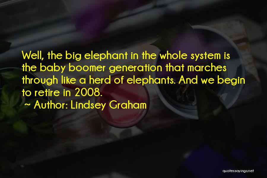 Lindsey Graham Quotes: Well, The Big Elephant In The Whole System Is The Baby Boomer Generation That Marches Through Like A Herd Of