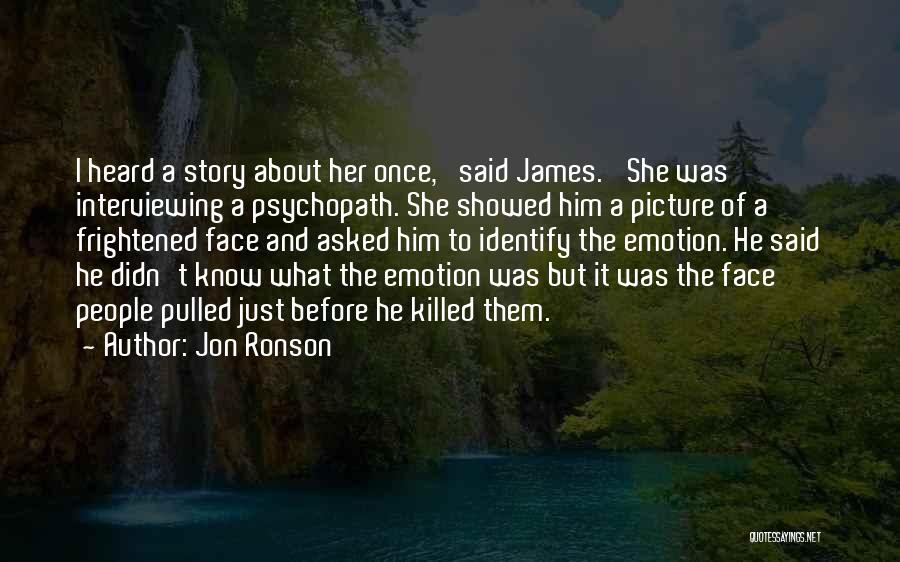 Jon Ronson Quotes: I Heard A Story About Her Once,' Said James. 'she Was Interviewing A Psychopath. She Showed Him A Picture Of