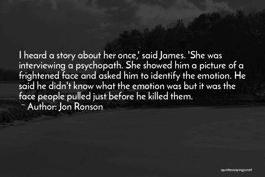 Jon Ronson Quotes: I Heard A Story About Her Once,' Said James. 'she Was Interviewing A Psychopath. She Showed Him A Picture Of