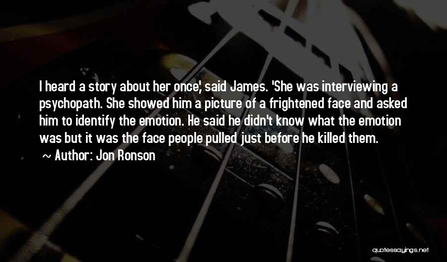 Jon Ronson Quotes: I Heard A Story About Her Once,' Said James. 'she Was Interviewing A Psychopath. She Showed Him A Picture Of