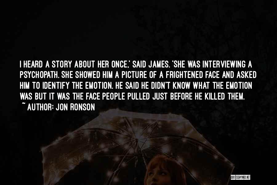 Jon Ronson Quotes: I Heard A Story About Her Once,' Said James. 'she Was Interviewing A Psychopath. She Showed Him A Picture Of