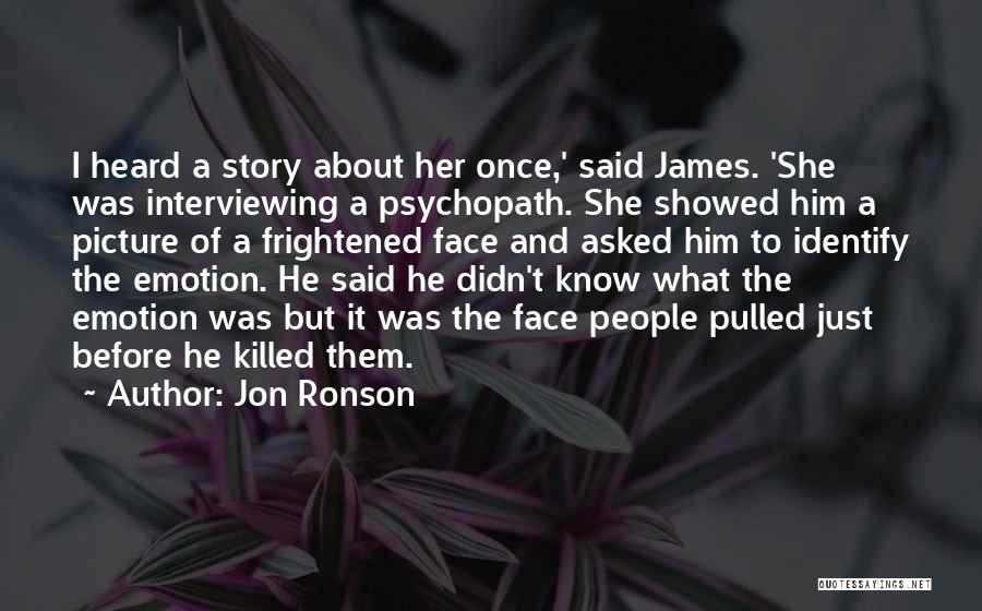 Jon Ronson Quotes: I Heard A Story About Her Once,' Said James. 'she Was Interviewing A Psychopath. She Showed Him A Picture Of