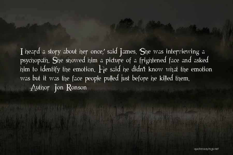 Jon Ronson Quotes: I Heard A Story About Her Once,' Said James. 'she Was Interviewing A Psychopath. She Showed Him A Picture Of