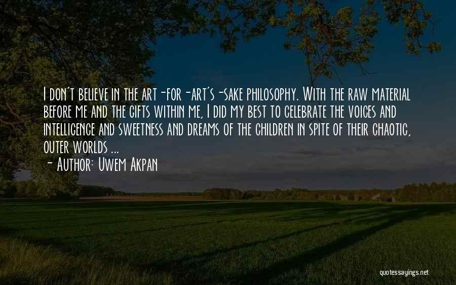 Uwem Akpan Quotes: I Don't Believe In The Art-for-art's-sake Philosophy. With The Raw Material Before Me And The Gifts Within Me, I Did