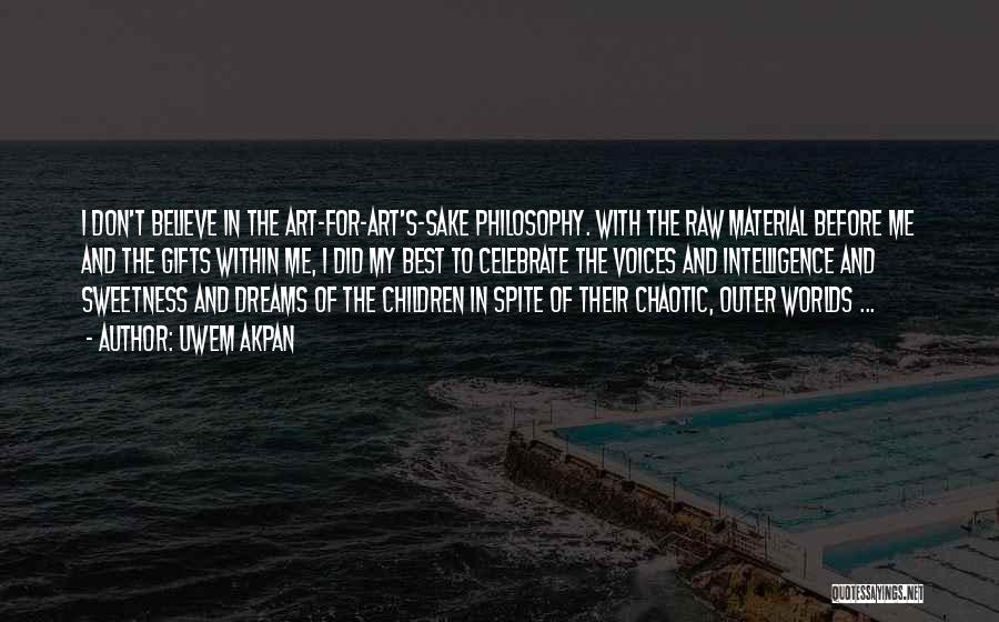 Uwem Akpan Quotes: I Don't Believe In The Art-for-art's-sake Philosophy. With The Raw Material Before Me And The Gifts Within Me, I Did