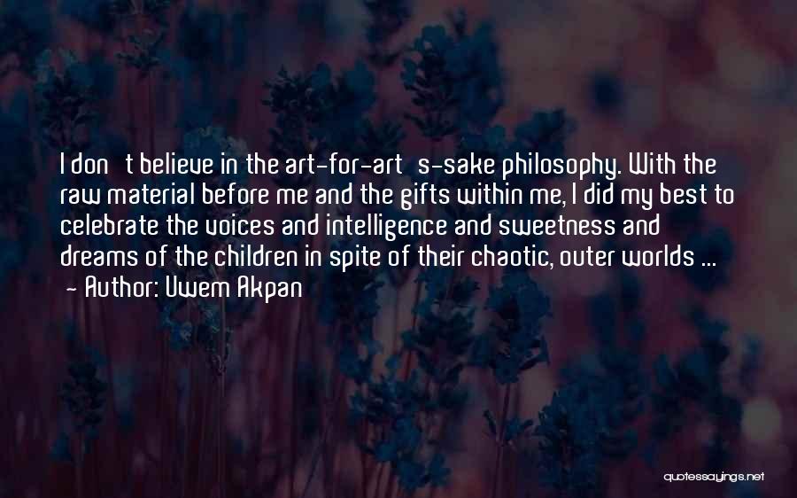 Uwem Akpan Quotes: I Don't Believe In The Art-for-art's-sake Philosophy. With The Raw Material Before Me And The Gifts Within Me, I Did