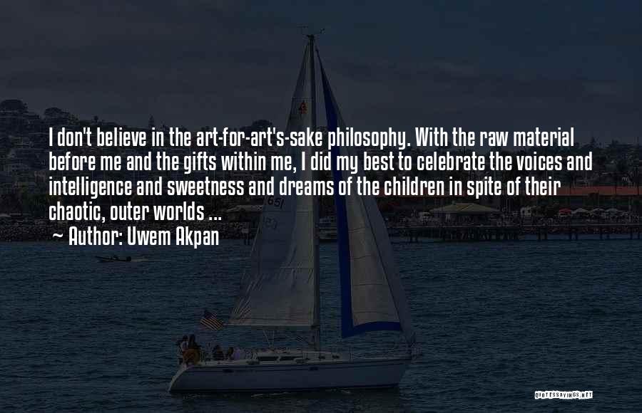 Uwem Akpan Quotes: I Don't Believe In The Art-for-art's-sake Philosophy. With The Raw Material Before Me And The Gifts Within Me, I Did