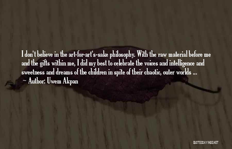 Uwem Akpan Quotes: I Don't Believe In The Art-for-art's-sake Philosophy. With The Raw Material Before Me And The Gifts Within Me, I Did