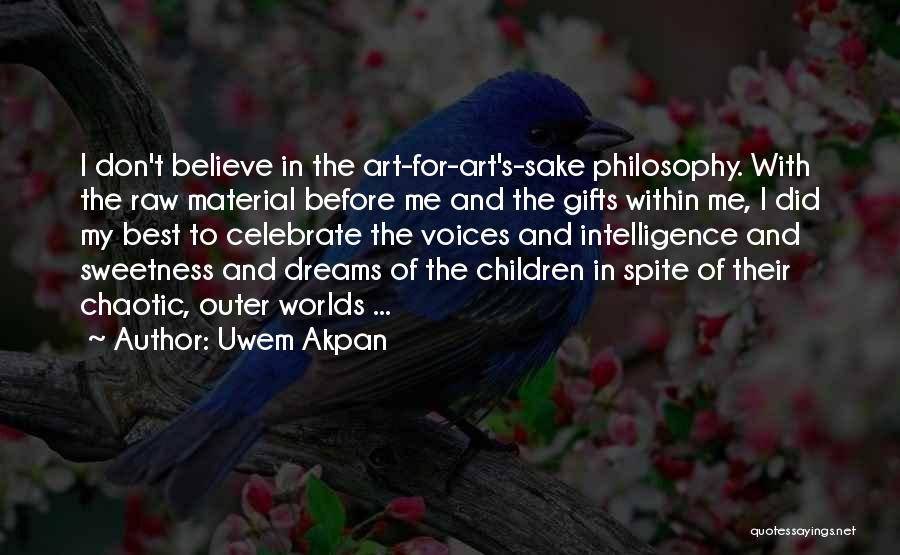 Uwem Akpan Quotes: I Don't Believe In The Art-for-art's-sake Philosophy. With The Raw Material Before Me And The Gifts Within Me, I Did