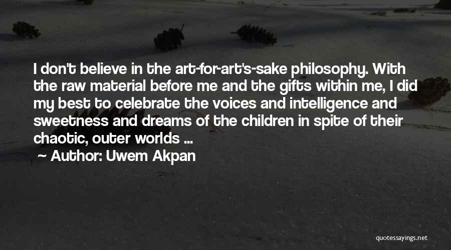 Uwem Akpan Quotes: I Don't Believe In The Art-for-art's-sake Philosophy. With The Raw Material Before Me And The Gifts Within Me, I Did